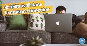 Bien organiser le télétravail dans la maison connectée avec des équipements adaptés