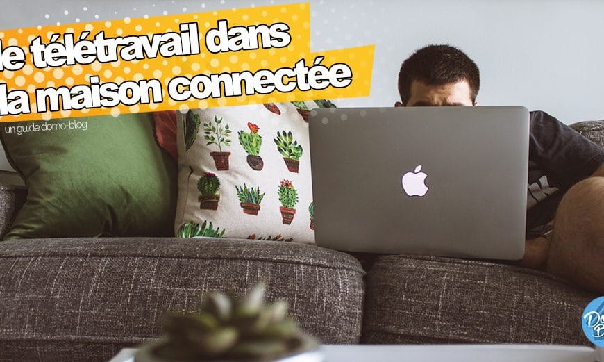 Bien organiser le télétravail dans la maison connectée avec des équipements adaptés