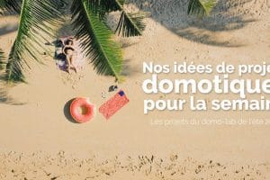 domotique-projet-maison-connectee-idee-iot-smart-home-smarthome-domo-blog-domo-lab-ete-vacances-2021